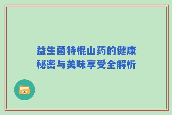 益生菌特棍山药的健康秘密与美味享受全解析