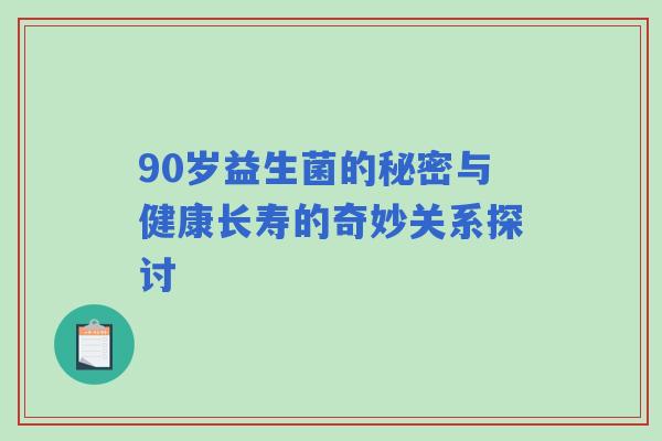 90岁益生菌的秘密与健康长寿的奇妙关系探讨