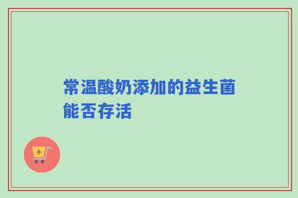 常温酸奶添加的益生菌能否存活