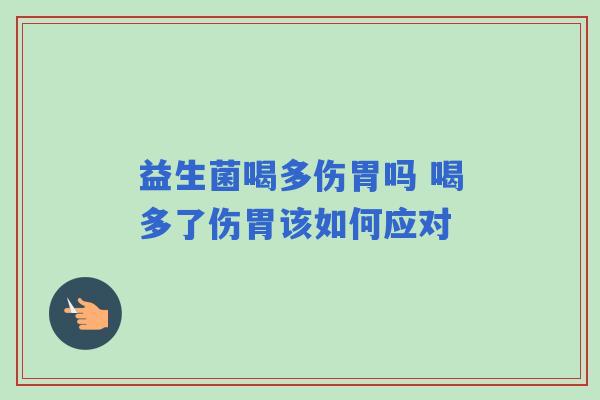 益生菌喝多伤胃吗 喝多了伤胃该如何应对