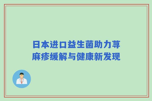 日本进口益生菌助力荨麻疹缓解与健康新发现