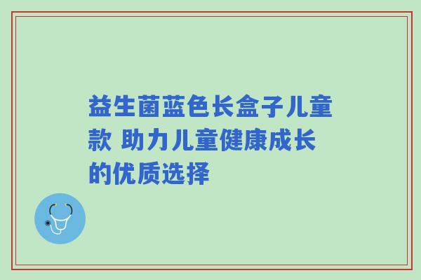 益生菌蓝色长盒子儿童款 助力儿童健康成长的优质选择