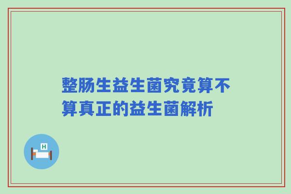 整肠生益生菌究竟算不算真正的益生菌解析