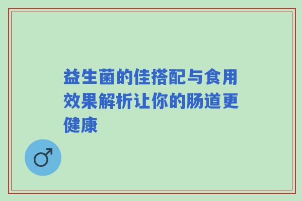 益生菌的佳搭配与食用效果解析让你的肠道更健康