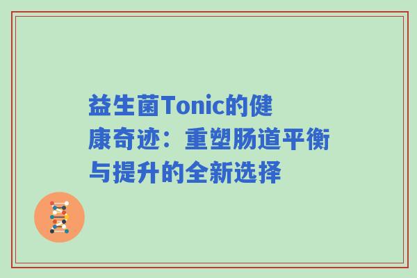 益生菌Tonic的健康奇迹：重塑肠道平衡与提升的全新选择