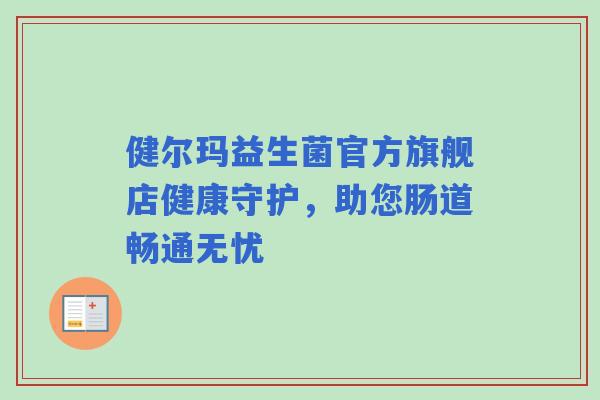 健尔玛益生菌官方旗舰店健康守护，助您肠道畅通无忧
