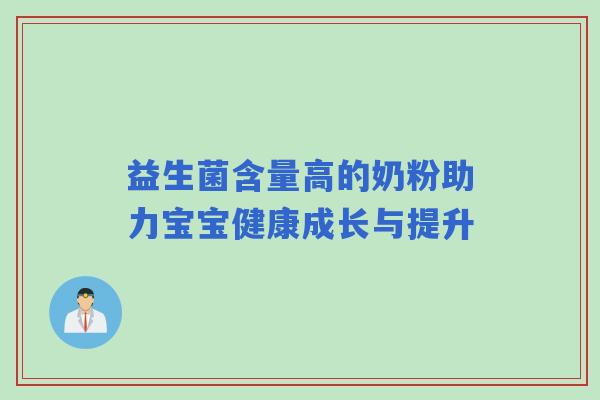 益生菌含量高的奶粉助力宝宝健康成长与提升