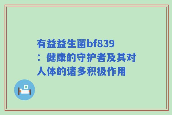 有益益生菌bf839：健康的守护者及其对人体的诸多积极作用