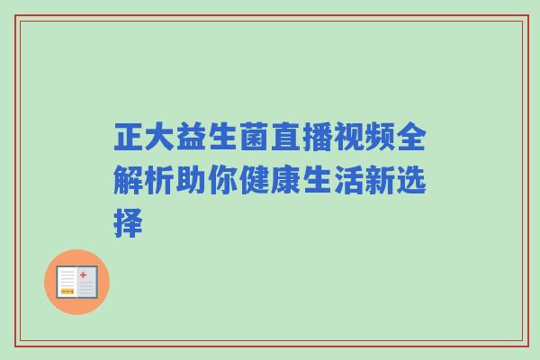 正大益生菌直播视频全解析助你健康生活新选择