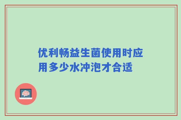 优利畅益生菌使用时应用多少水冲泡才合适