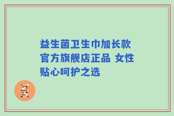 益生菌卫生巾加长款 官方旗舰店正品 女性贴心呵护之选
