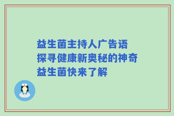 益生菌主持人广告语 探寻健康新奥秘的神奇益生菌快来了解