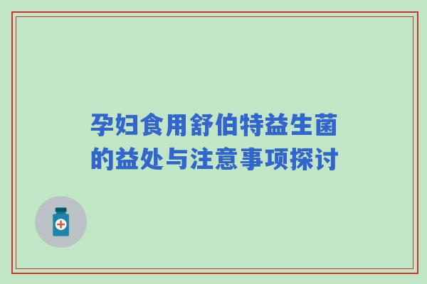 孕妇食用舒伯特益生菌的益处与注意事项探讨