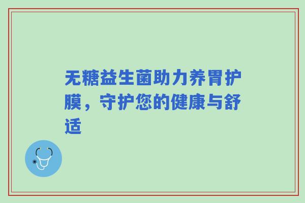 无糖益生菌助力养胃护膜，守护您的健康与舒适