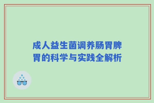 成人益生菌调养肠胃脾胃的科学与实践全解析