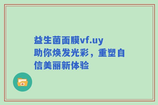 益生菌面膜vf.uy助你焕发光彩，重塑自信美丽新体验