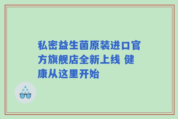 私密益生菌原装进口官方旗舰店全新上线 健康从这里开始