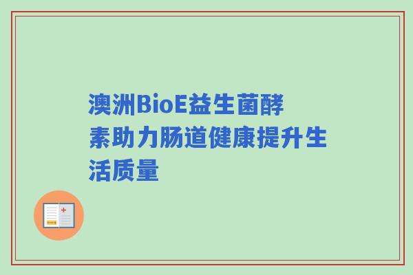 澳洲BioE益生菌酵素助力肠道健康提升生活质量