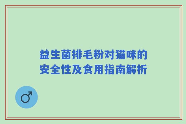 益生菌排毛粉对猫咪的安全性及食用指南解析