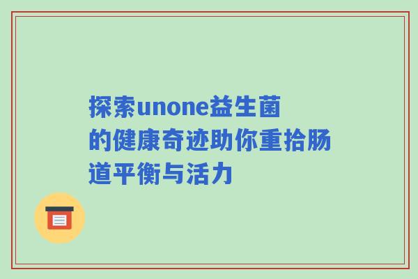 探索unone益生菌的健康奇迹助你重拾肠道平衡与活力