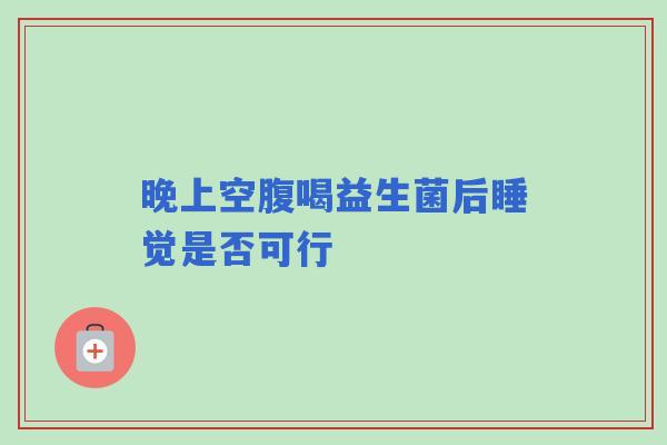 晚上空腹喝益生菌后睡觉是否可行
