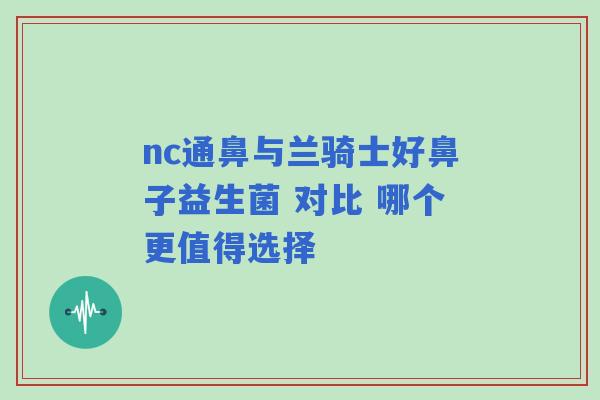 nc通鼻与兰骑士好鼻子益生菌 对比 哪个更值得选择