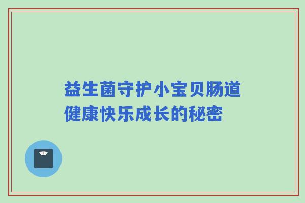 益生菌守护小宝贝肠道健康快乐成长的秘密