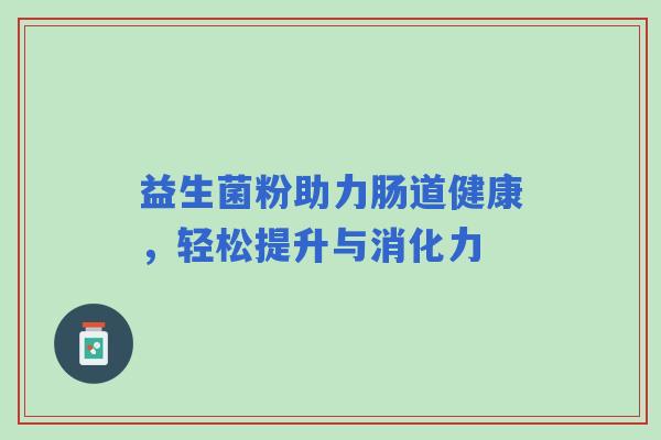 益生菌粉助力肠道健康，轻松提升与消化力
