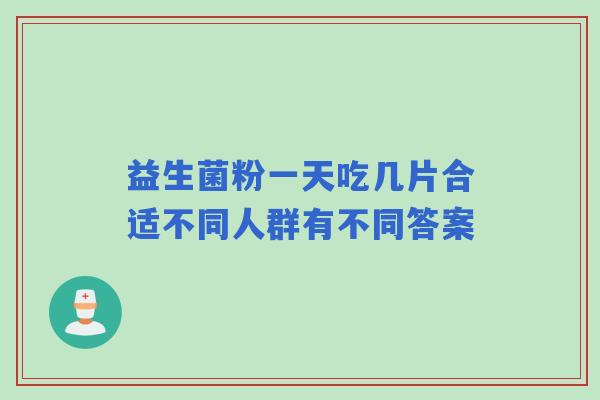 益生菌粉一天吃几片合适不同人群有不同答案