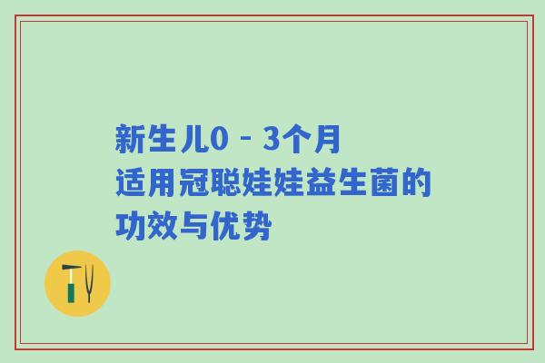 新生儿0 - 3个月适用冠聪娃娃益生菌的功效与优势