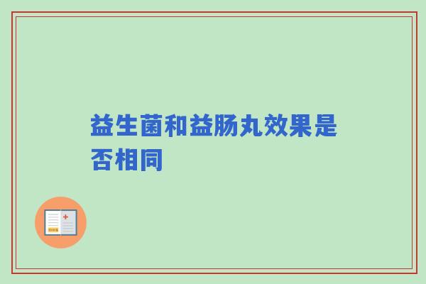益生菌和益肠丸效果是否相同