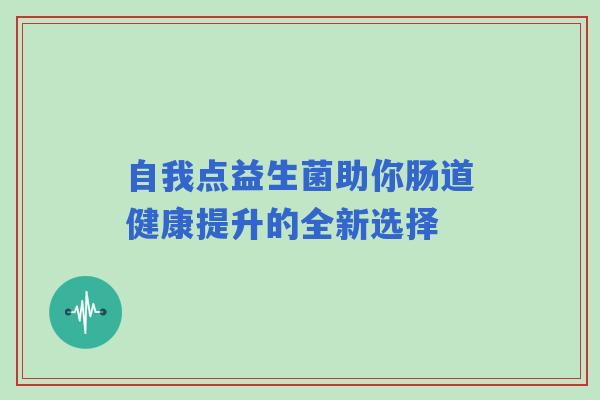 自我点益生菌助你肠道健康提升的全新选择