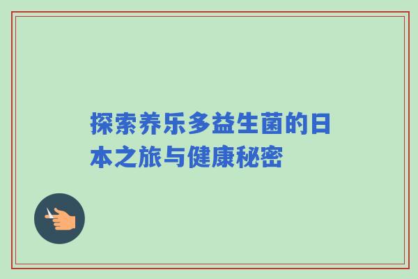 探索养乐多益生菌的日本之旅与健康秘密