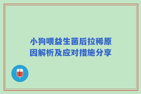 小狗喂益生菌后拉稀原因解析及应对措施分享