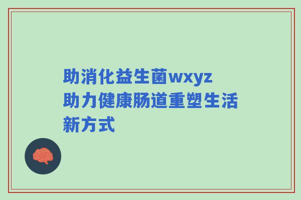 助消化益生菌wxyz助力健康肠道重塑生活新方式