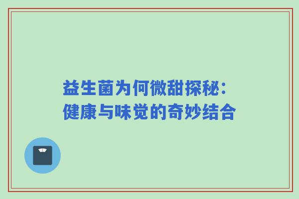 益生菌为何微甜探秘：健康与味觉的奇妙结合