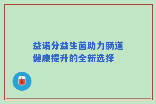 益诺分益生菌助力肠道健康提升的全新选择