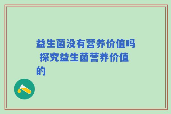 益生菌没有营养价值吗 探究益生菌营养价值的