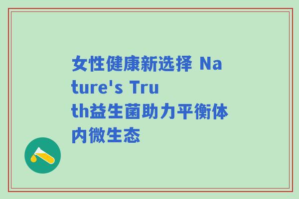 女性健康新选择 Nature's Truth益生菌助力平衡体内微生态