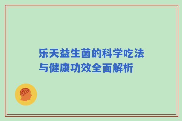 乐天益生菌的科学吃法与健康功效全面解析
