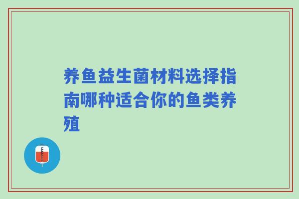 养鱼益生菌材料选择指南哪种适合你的鱼类养殖