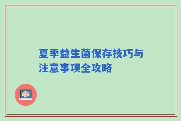 夏季益生菌保存技巧与注意事项全攻略