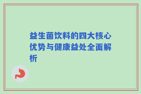 益生菌饮料的四大核心优势与健康益处全面解析