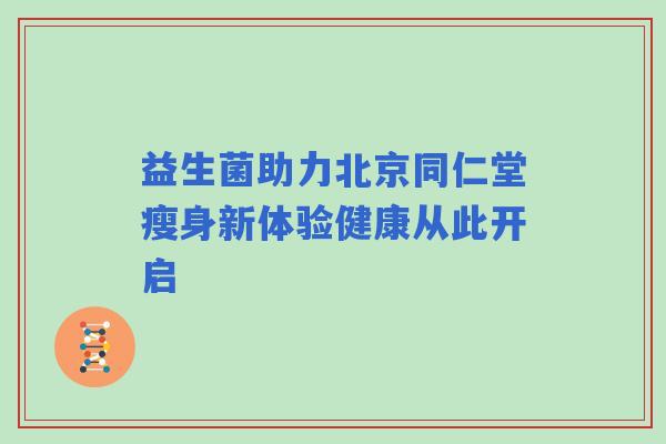 益生菌助力北京同仁堂瘦身新体验健康从此开启