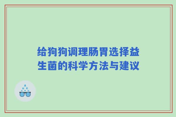 给狗狗调理肠胃选择益生菌的科学方法与建议
