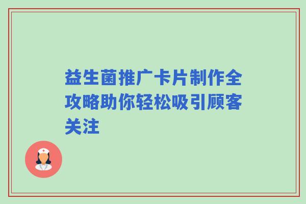 益生菌推广卡片制作全攻略助你轻松吸引顾客关注