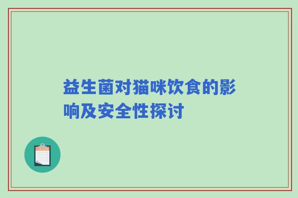 益生菌对猫咪饮食的影响及安全性探讨