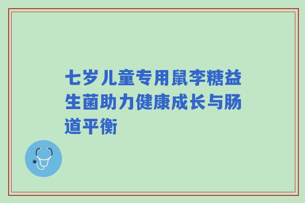 七岁儿童专用鼠李糖益生菌助力健康成长与肠道平衡