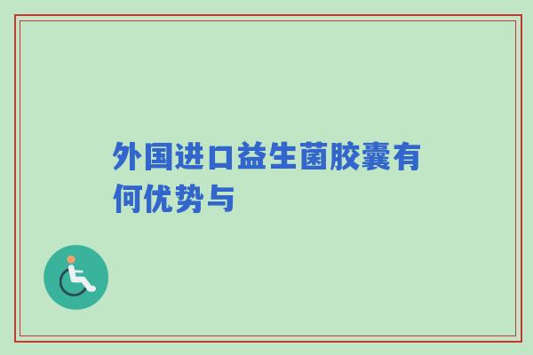 外国进口益生菌胶囊有何优势与
