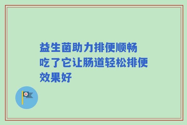 益生菌助力排便顺畅 吃了它让肠道轻松排便效果好